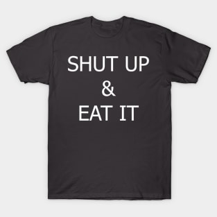 SHUT UP & EAT IT! T-Shirt